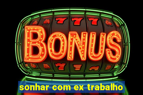 sonhar com ex trabalho